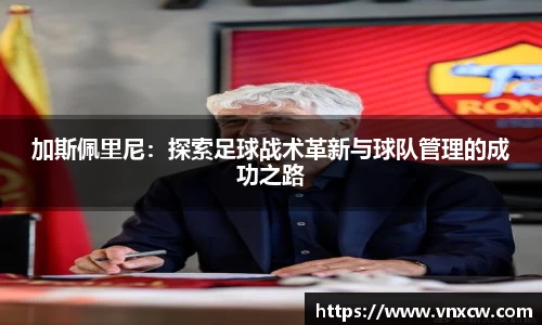 加斯佩里尼：探索足球战术革新与球队管理的成功之路