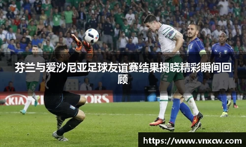 芬兰与爱沙尼亚足球友谊赛结果揭晓精彩瞬间回顾